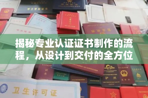 儋州揭秘专业认证证书制作的流程，从设计到交付的全方位指南
